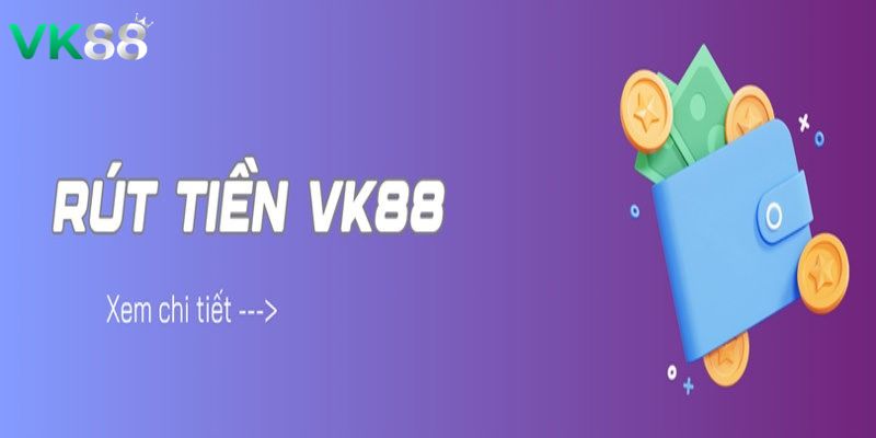 Chi tiết hướng dẫn rút tiền VK88